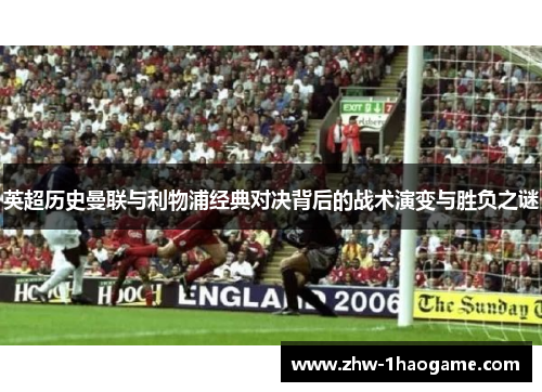 英超历史曼联与利物浦经典对决背后的战术演变与胜负之谜 英超历史曼联与利物浦经典对决背后的战术演变与胜负之谜