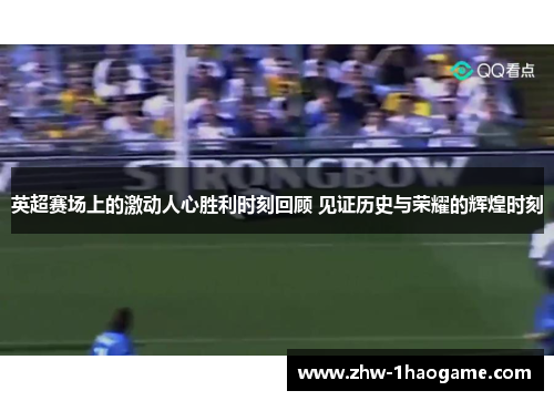 英超赛场上的激动人心胜利时刻回顾 见证历史与荣耀的辉煌时刻