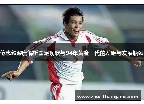 范志毅深度解析国足现状与94年黄金一代的差距与发展瓶颈