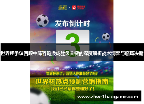 世界杯争议回顾中阵容轮换成胜负关键的深度解析战术博弈与临场决断
