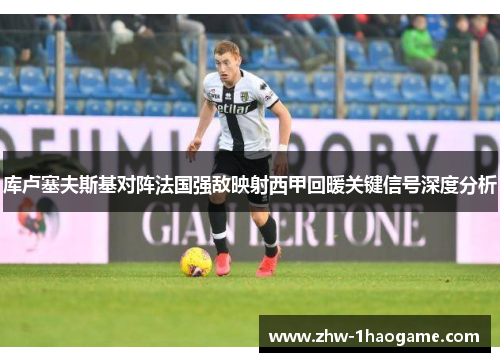 库卢塞夫斯基对阵法国强敌映射西甲回暖关键信号深度分析 库卢塞夫斯基对阵法国强敌映射西甲回暖关键信号深度分析