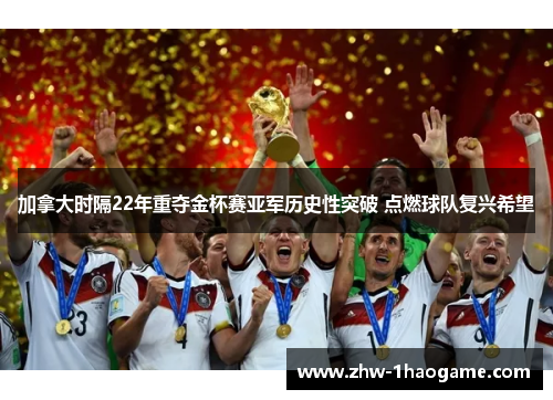 加拿大时隔22年重夺金杯赛亚军历史性突破 点燃球队复兴希望 加拿大时隔22年重夺金杯赛亚军历史性突破 点燃球队复兴希望