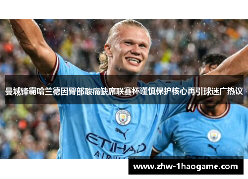曼城锋霸哈兰德因臀部酸痛缺席联赛杯谨慎保护核心再引球迷广热议