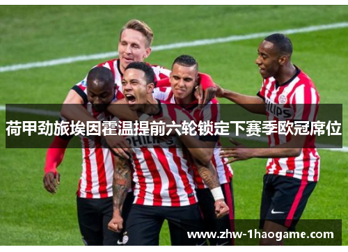 荷甲劲旅埃因霍温提前六轮锁定下赛季欧冠席位 荷甲劲旅埃因霍温提前六轮锁定下赛季欧冠席位