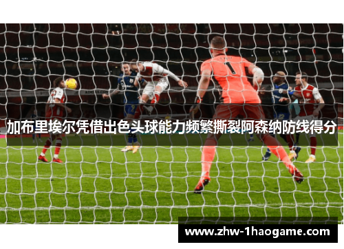 加布里埃尔凭借出色头球能力频繁撕裂阿森纳防线得分