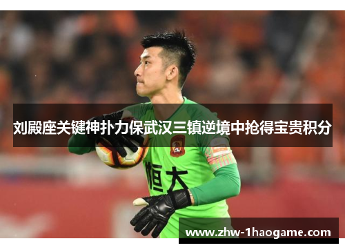 刘殿座关键神扑力保武汉三镇逆境中抢得宝贵积分