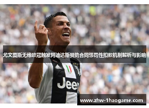 尤文图斯无缘欧冠触发阿迪达斯赞助合同惩罚性扣款机制解析与影响