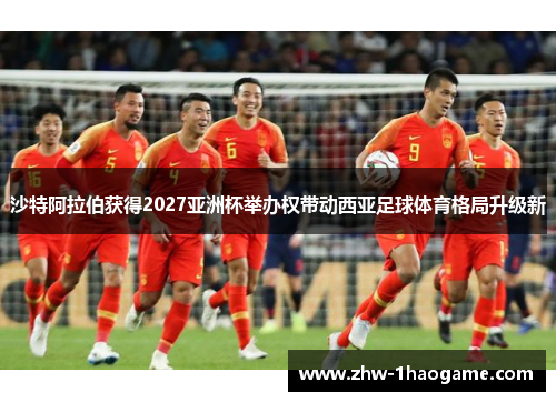 沙特阿拉伯获得2027亚洲杯举办权带动西亚足球体育格局升级新