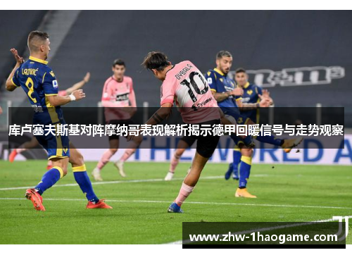 库卢塞夫斯基对阵摩纳哥表现解析揭示德甲回暖信号与走势观察 库卢塞夫斯基对阵摩纳哥表现解析揭示德甲回暖信号与走势观察