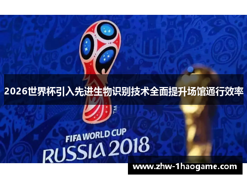 2026世界杯引入先进生物识别技术全面提升场馆通行效率
