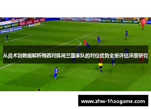 从战术到数据解析梅西对阵荷兰国家队的对位优势全景评估深度研究 从战术到数据解析梅西对阵荷兰国家队的对位优势全景评估深度研究