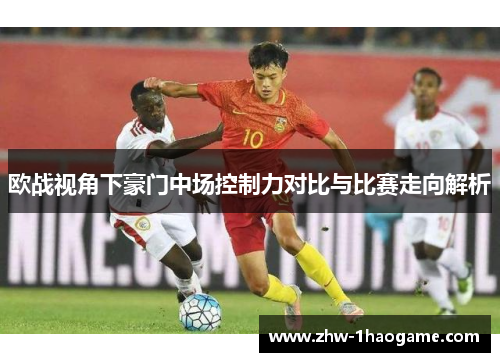 欧战视角下豪门中场控制力对比与比赛走向解析