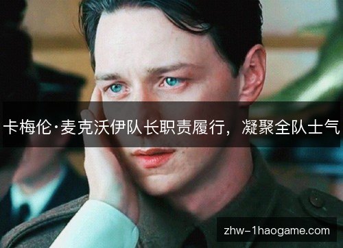 卡梅伦·麦克沃伊队长职责履行,凝聚全队士气 卡梅伦·麦克沃伊队长职责履行,凝聚全队士气