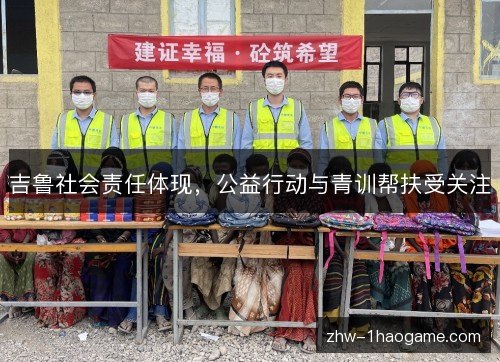 吉鲁社会责任体现,公益行动与青训帮扶受关注 吉鲁社会责任体现,公益行动与青训帮扶受关注