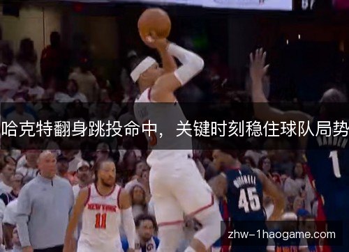 哈克特翻身跳投命中，关键时刻稳住球队局势
