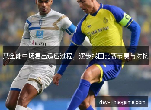 某全能中场复出适应过程，逐步找回比赛节奏与对抗
